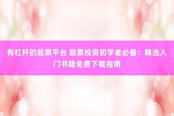 有杠杆的股票平台 股票投资初学者必备：精选入门书籍免费下载指南