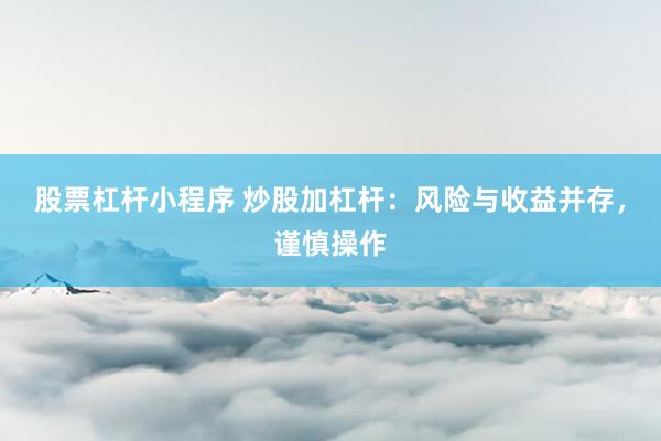 股票杠杆小程序 炒股加杠杆：风险与收益并存，谨慎操作