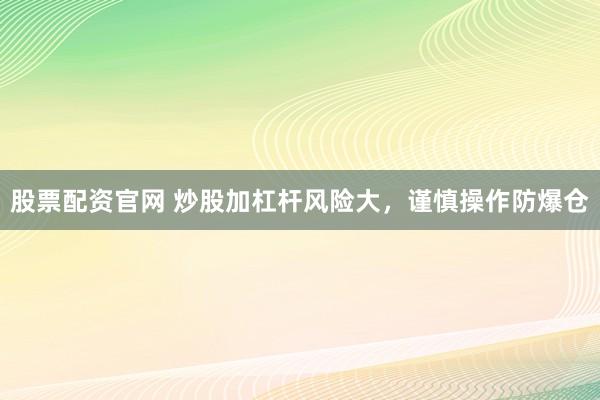 股票配资官网 炒股加杠杆风险大，谨慎操作防爆仓