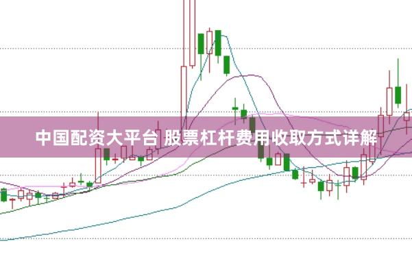 中国配资大平台 股票杠杆费用收取方式详解