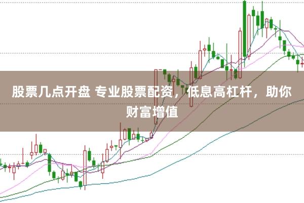 股票几点开盘 专业股票配资，低息高杠杆，助你财富增值