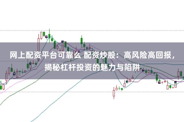 网上配资平台可靠么 配资炒股:高风险高回报,揭秘杠杆投资的魅力与陷阱