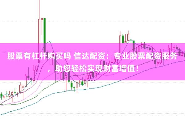 股票有杠杆购买吗 信达配资：专业股票配资服务，助您轻松实现财富增值！