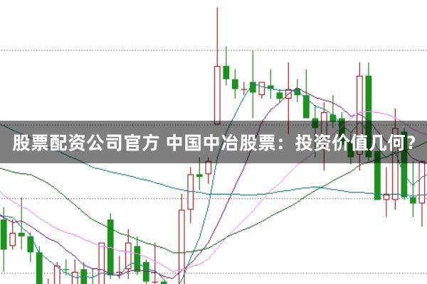 股票配资公司官方 中国中冶股票：投资价值几何？