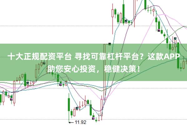 十大正规配资平台 寻找可靠杠杆平台？这款APP助您安心投资，稳健决策！