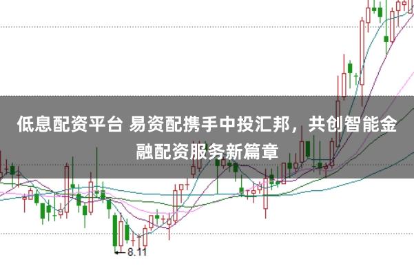 低息配资平台 易资配携手中投汇邦，共创智能金融配资服务新篇章