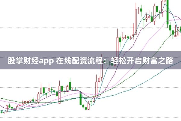 股掌财经app 在线配资流程:轻松开启财富之路