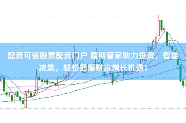 配资可信股票配资门户 赢期管家助力投资，智能决策，轻松把握财富增长机遇！