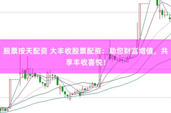 股票按天配资 大丰收股票配资：助您财富增值，共享丰收喜悦！