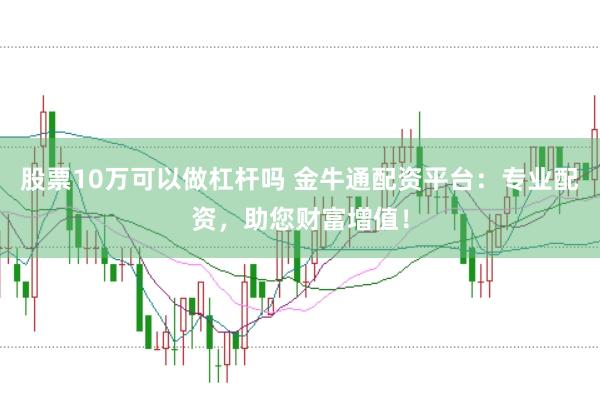 股票10万可以做杠杆吗 金牛通配资平台：专业配资，助您财富增值！