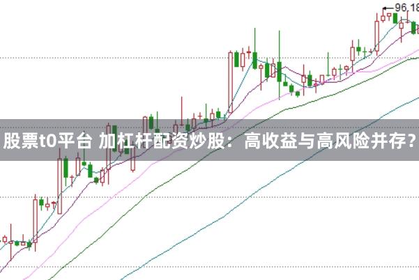 股票t0平台 加杠杆配资炒股：高收益与高风险并存？