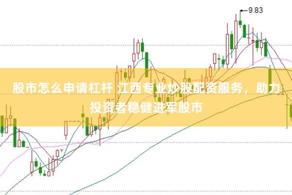 股市怎么申请杠杆 江西专业炒股配资服务,助力投资者稳健进军股市