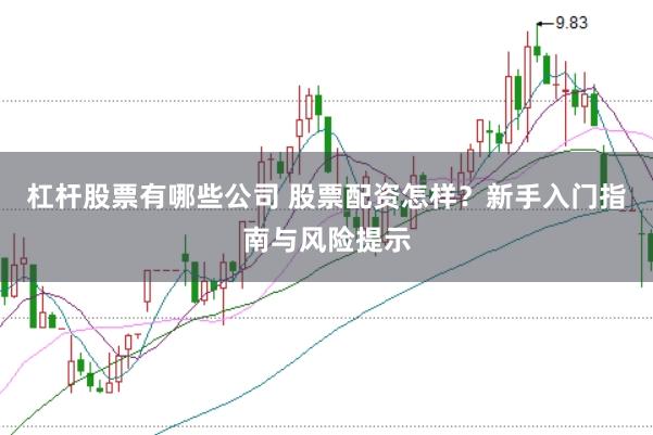 杠杆股票有哪些公司 股票配资怎样？新手入门指南与风险提示