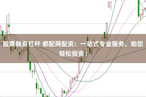 股票融资杠杆 都配网配资：一站式专业服务，助您轻松投资！