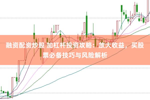 融资配资炒股 加杠杆投资攻略：放大收益，买股票必备技巧与风险解析