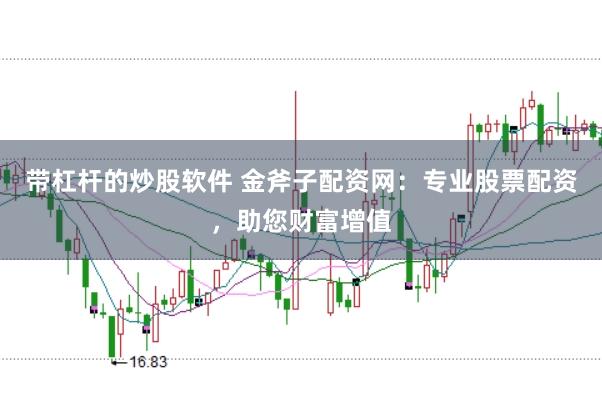 带杠杆的炒股软件 金斧子配资网：专业股票配资，助您财富增值