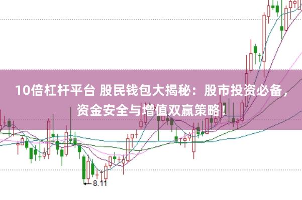10倍杠杆平台 股民钱包大揭秘：股市投资必备，资金安全与增值双赢策略！