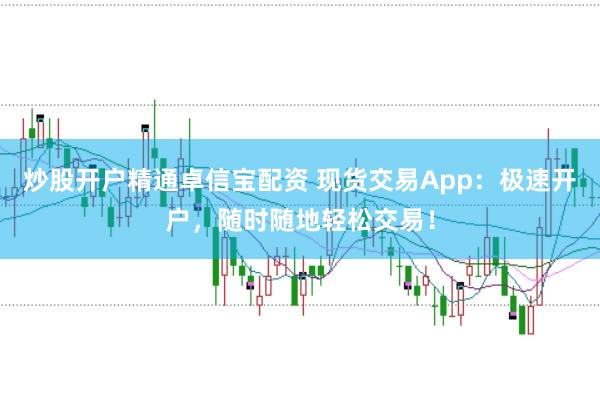 炒股开户精通卓信宝配资 现货交易App：极速开户，随时随地轻松交易！