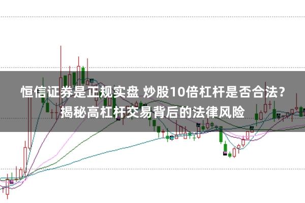 恒信证券是正规实盘 炒股10倍杠杆是否合法?揭秘高杠杆交易背后的法律风险