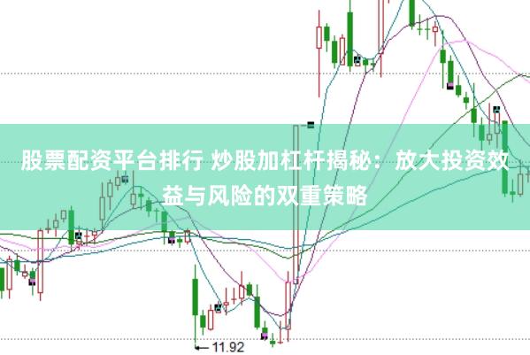 股票配资平台排行 炒股加杠杆揭秘：放大投资效益与风险的双重策略