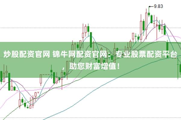 炒股配资官网 锦牛网配资官网：专业股票配资平台，助您财富增值！