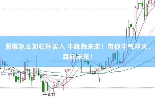 股票怎么加杠杆买入 牛犇犇来袭！带你牛气冲天，犇向未来！