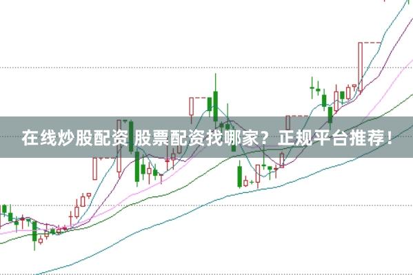 在线炒股配资 股票配资找哪家？正规平台推荐！