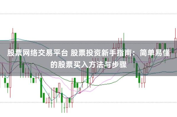 股票网络交易平台 股票投资新手指南：简单易懂的股票买入方法与步骤