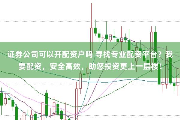 证券公司可以开配资户吗 寻找专业配资平台？我要配资，安全高效，助您投资更上一层楼！