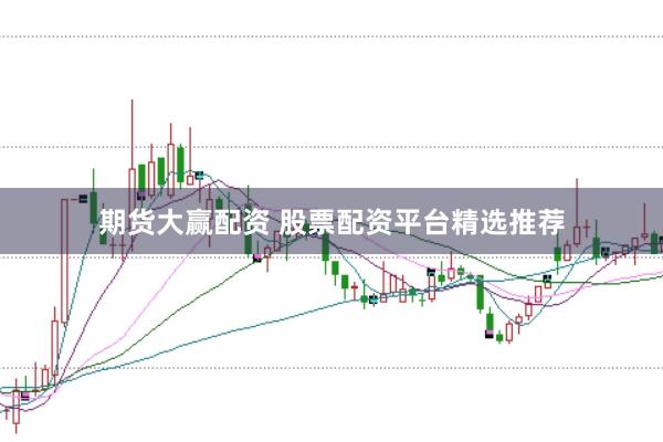 期货大赢配资 股票配资平台精选推荐