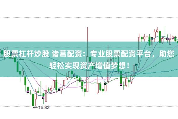 股票杠杆炒股 诸葛配资：专业股票配资平台，助您轻松实现资产增值梦想！