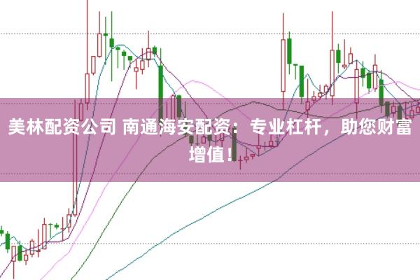 美林配资公司 南通海安配资:专业杠杆,助您财富增值!