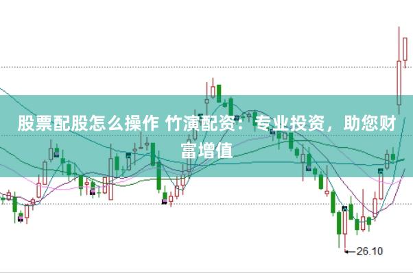 股票配股怎么操作 竹演配资：专业投资，助您财富增值