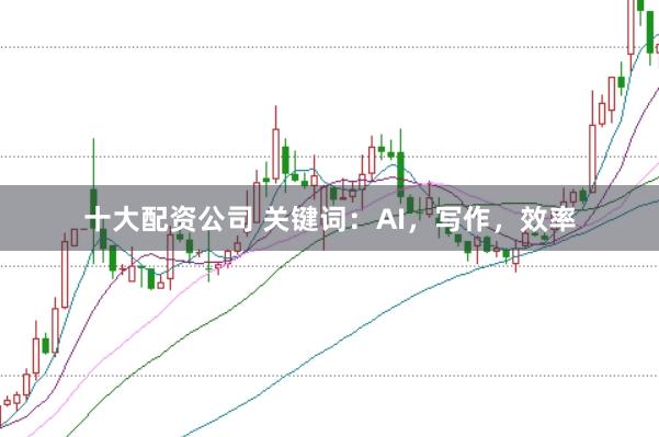 十大配资公司 关键词：AI，写作，效率