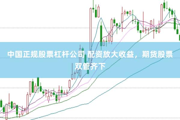 中国正规股票杠杆公司 配资放大收益，期货股票双管齐下
