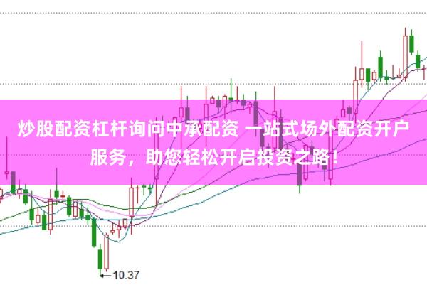 炒股配资杠杆询问中承配资 一站式场外配资开户服务，助您轻松开启投资之路！
