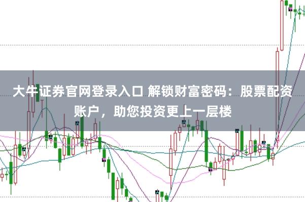 大牛证券官网登录入口 解锁财富密码：股票配资账户，助您投资更上一层楼