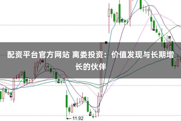 配资平台官方网站 离娄投资：价值发现与长期增长的伙伴