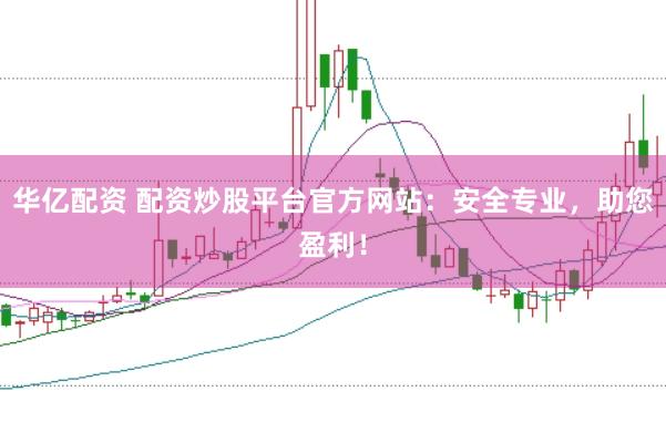 华亿配资 配资炒股平台官方网站：安全专业，助您盈利！