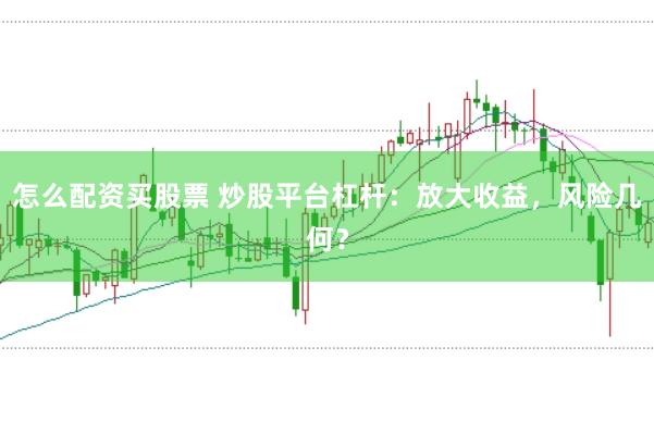 怎么配资买股票 炒股平台杠杆：放大收益，风险几何？