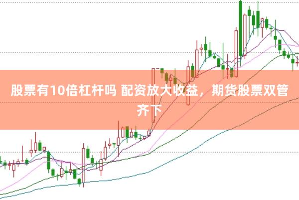 股票有10倍杠杆吗 配资放大收益，期货股票双管齐下