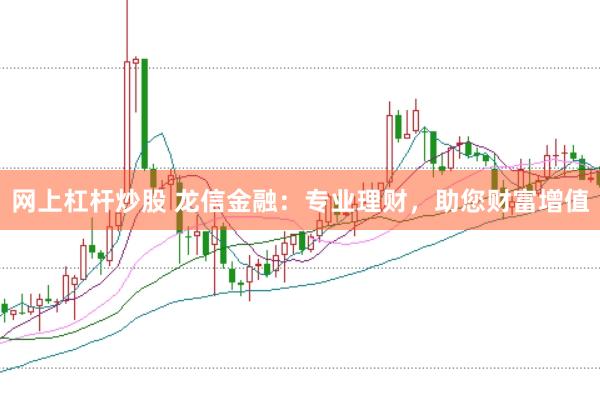 网上杠杆炒股 龙信金融：专业理财，助您财富增值