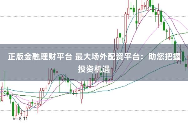 正版金融理财平台 最大场外配资平台：助您把握投资机遇