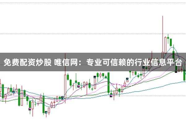 免费配资炒股 唯信网：专业可信赖的行业信息平台