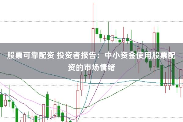 股票可靠配资 投资者报告：中小资金使用股票配资的市场情绪