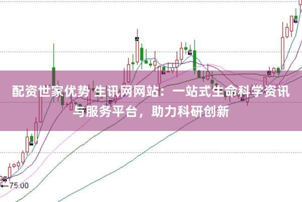 配资世家优势 生讯网网站：一站式生命科学资讯与服务平台，助力科研创新