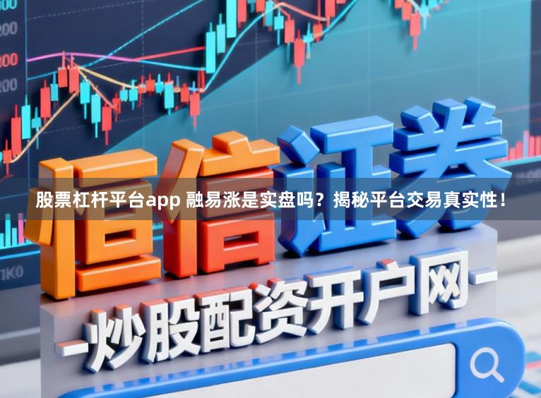 股票杠杆平台app 融易涨是实盘吗?揭秘平台交易真实性!