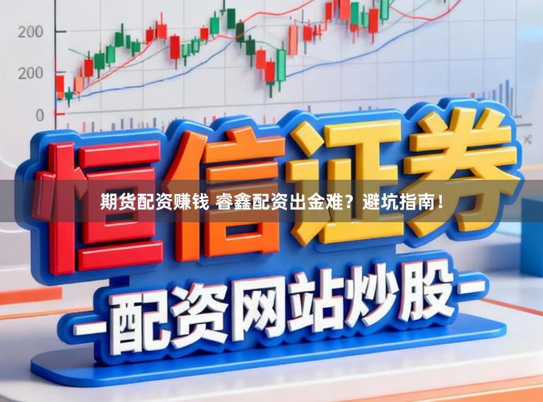期货配资赚钱 睿鑫配资出金难?避坑指南!