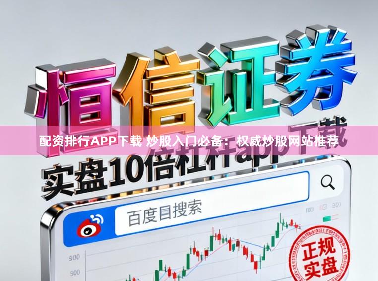 配资排行APP下载 炒股入门必备：权威炒股网站推荐