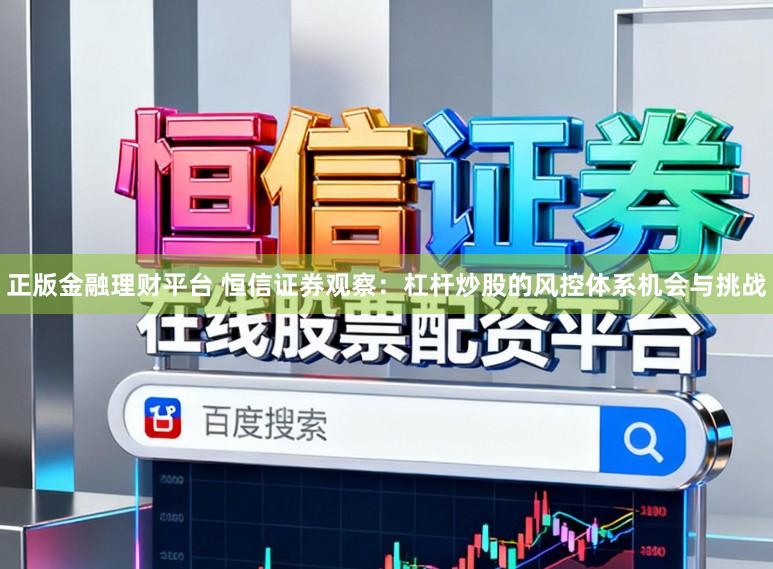 正版金融理财平台 恒信证券观察：杠杆炒股的风控体系机会与挑战